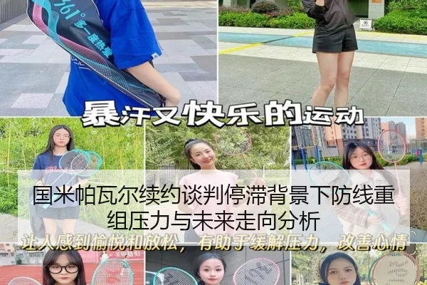 国米帕瓦尔续约谈判停滞背景下防线重组压力与未来走向分析