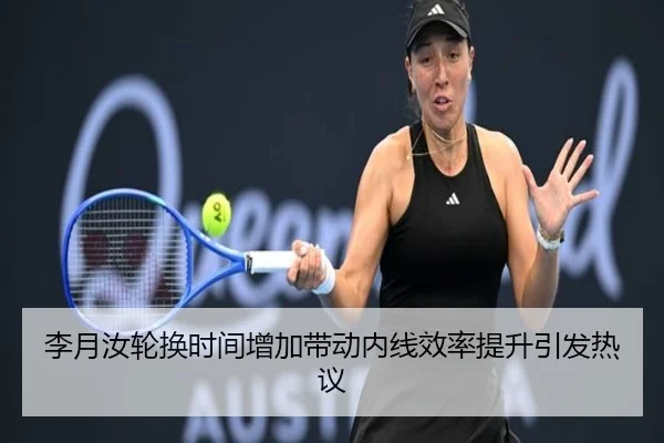 李月汝轮换时间增加带动内线效率提升引发热议